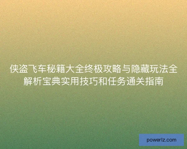 侠盗飞车秘籍大全终极攻略与隐藏玩法全解析宝典实用技巧和任务通关指南