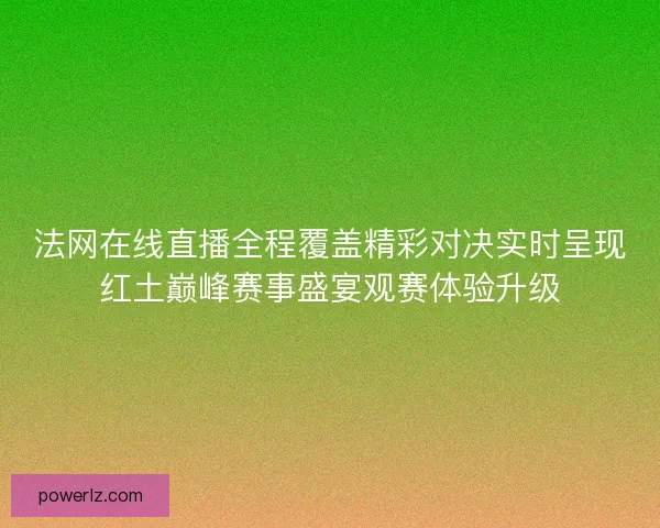 法网在线直播全程覆盖精彩对决实时呈现红土巅峰赛事盛宴观赛体验升级