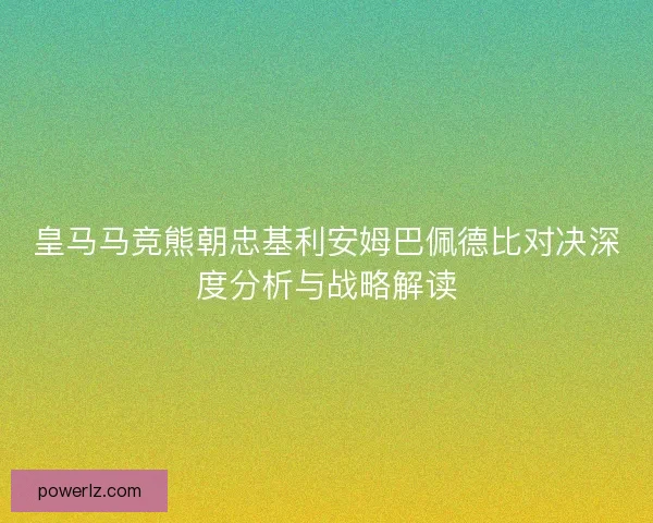 皇马马竞熊朝忠基利安姆巴佩德比对决深度分析与战略解读