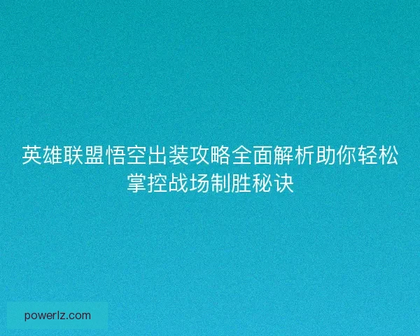 英雄联盟悟空出装攻略全面解析助你轻松掌控战场制胜秘诀