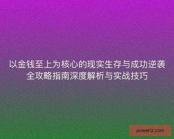 以金钱至上为核心的现实生存与成功逆袭全攻略指南深度解析与实战技巧