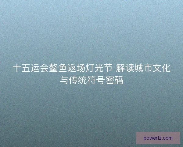 十五运会鳌鱼返场灯光节 解读城市文化与传统符号密码