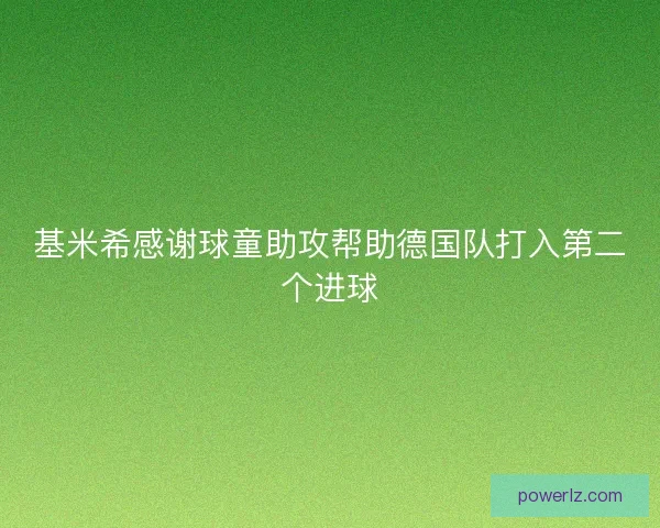 基米希感谢球童助攻帮助德国队打入第二个进球