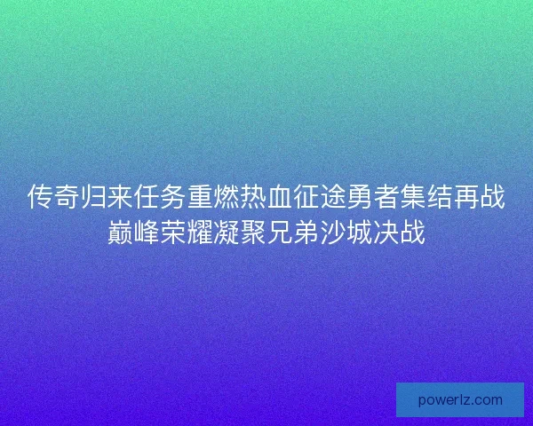 传奇归来任务重燃热血征途勇者集结再战巅峰荣耀凝聚兄弟沙城决战