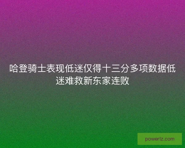 哈登骑士表现低迷仅得十三分多项数据低迷难救新东家连败