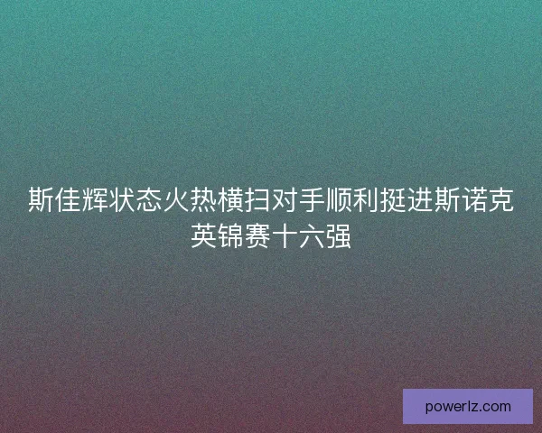 斯佳辉状态火热横扫对手顺利挺进斯诺克英锦赛十六强